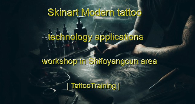 Skinart Modern tattoo technology applications workshop in Shifoyangcun area | TattooTraining | TattooClasses | SkinartTraining-China